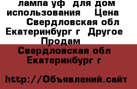 лампа уф (для дом.использования) › Цена ­ 500 - Свердловская обл., Екатеринбург г. Другое » Продам   . Свердловская обл.,Екатеринбург г.